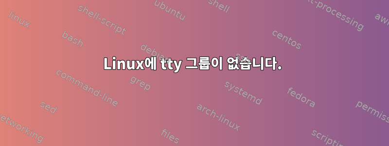 Linux에 tty 그룹이 없습니다.