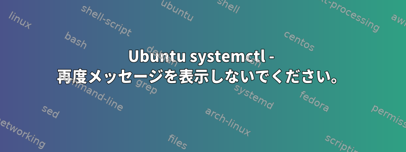 Ubuntu systemctl - 再度メッセージを表示しないでください。