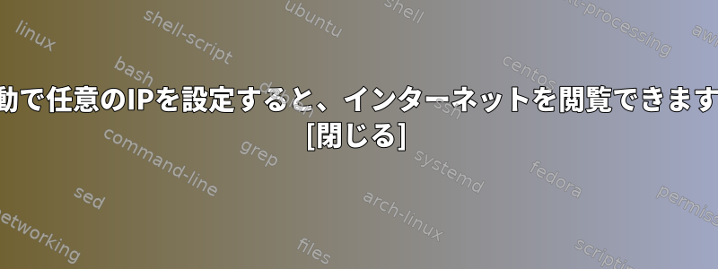 手動で任意のIPを設定すると、インターネットを閲覧できます。 [閉じる]