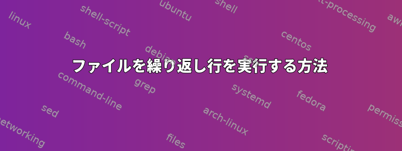 ファイルを繰り返し行を実行する方法