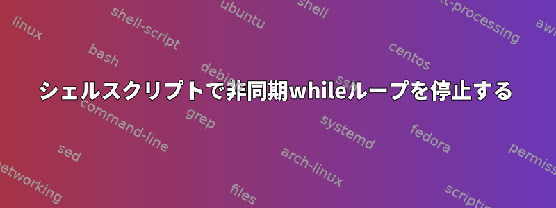 シェルスクリプトで非同期whileループを停止する