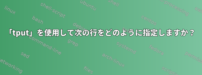 「tput」を使用して次の行をどのように指定しますか？