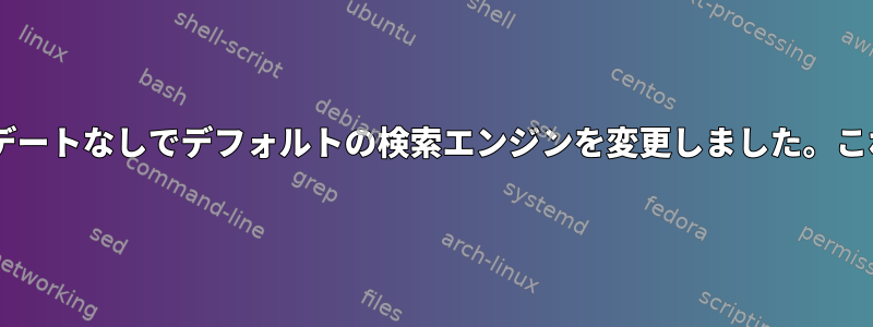 Firefoxはアップデートなしでデフォルトの検索エンジンを変更しました。これは可能ですか？