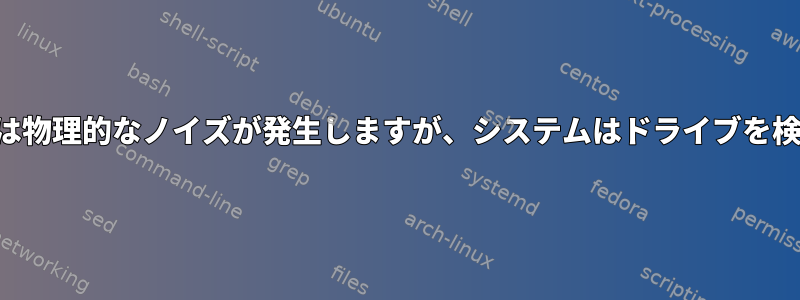 ドライブでは物理的なノイズが発生しますが、システムはドライブを検出します。