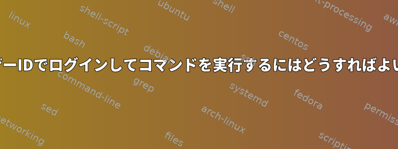 別のユーザーIDでログインしてコマンドを実行するにはどうすればよいですか？