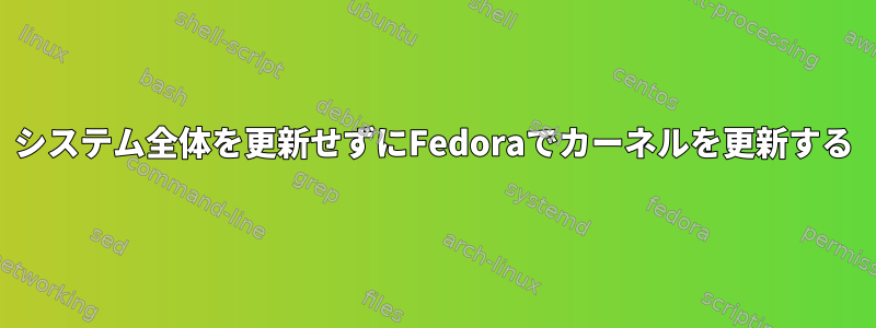 システム全体を更新せずにFedoraでカーネルを更新する