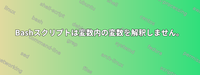 Bashスクリプトは変数内の変数を解釈しません。