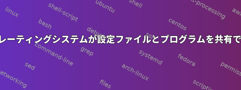 複数のオペレーティングシステムが設定ファイルとプログラムを共有できますか？