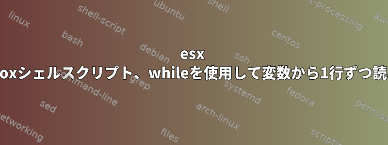 esx busyboxシェルスクリプト、whileを使用して変数から1行ずつ読み込む