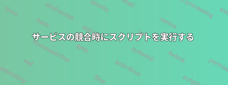 サービスの競合時にスクリプトを実行する