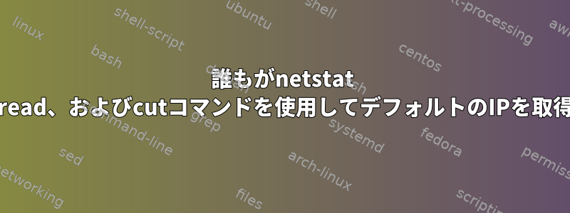 誰もがnetstat -rn、while、read、およびcutコマンドを使用してデフォルトのIPを取得できますか？