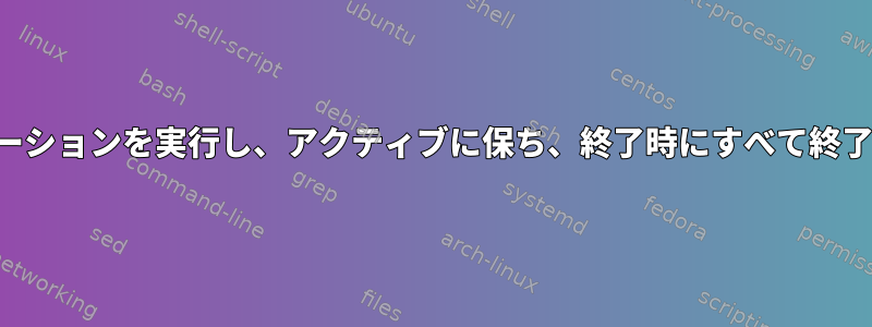 複数のアプリケーションを実行し、アクティブに保ち、終了時にすべて終了するスクリプト