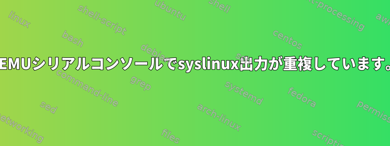 QEMUシリアルコンソールでsyslinux出力が重複しています。