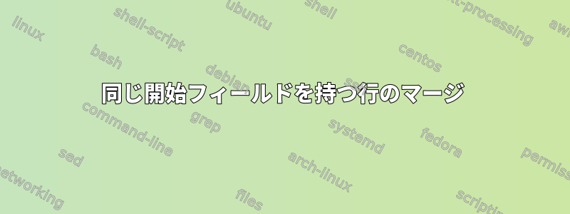 同じ開始フィールドを持つ行のマージ