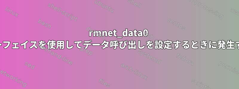 rmnet_data0 インターフェイスを使用してデータ呼び出しを設定するときに発生する問題