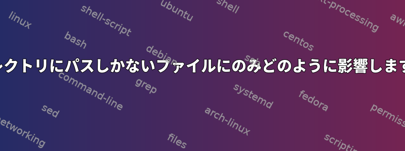 ディレクトリにパスしかないファイルにのみどのように影響しますか？