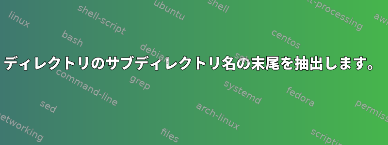 ディレクトリのサブディレクトリ名の末尾を抽出します。