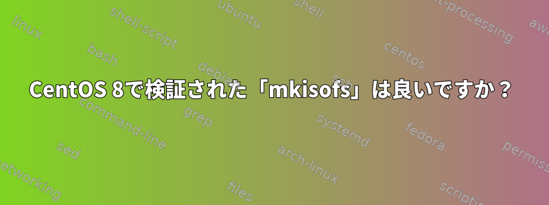 CentOS 8で検証された「mkisofs」は良いですか？