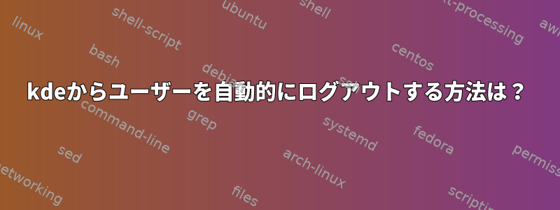 kdeからユーザーを自動的にログアウトする方法は？