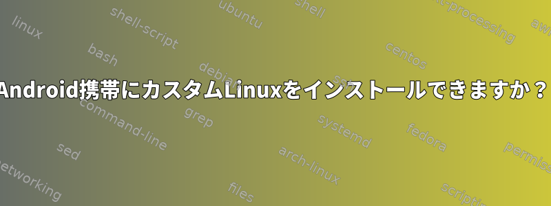 Android携帯にカスタムLinuxをインストールできますか？