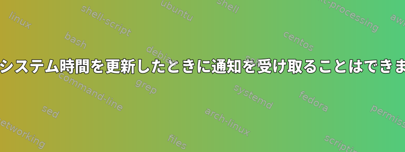 ntpdがシステム時間を更新したときに通知を受け取ることはできますか？