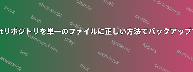 ローカルのGitリポジトリを単一のファイルに正しい方法でバックアップする方法は？