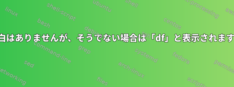 空白はありませんが、そうでない場合は「df」と表示されます。