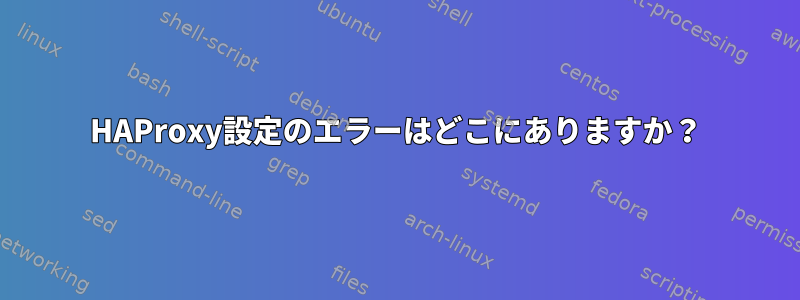 HAProxy設定のエラーはどこにありますか？