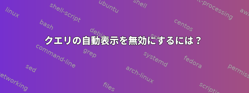 クエリの自動表示を無効にするには？