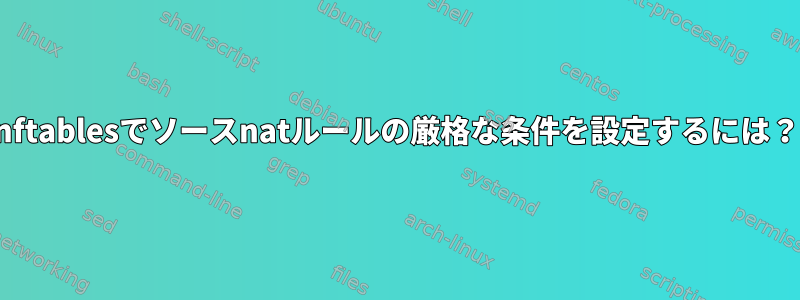 nftablesでソースnatルールの厳格な条件を設定するには？