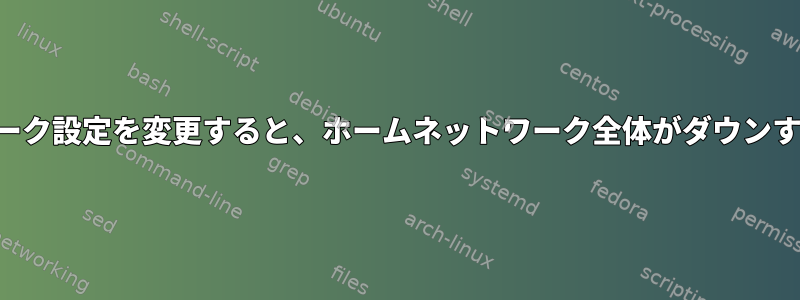 サーバーのネットワーク設定を変更すると、ホームネットワーク全体がダウンするのはなぜですか？