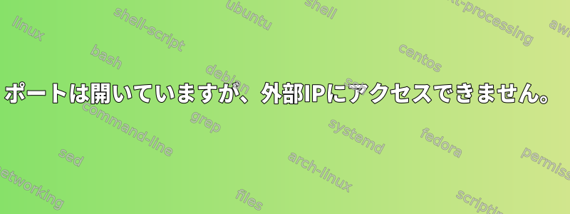 ポートは開いていますが、外部IPにアクセスできません。