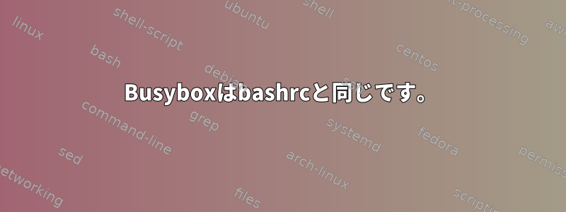 Busyboxはbashrcと同じです。