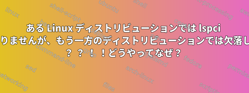 ある Linux ディストリビューションでは lspci にデバイスがありませんが、もう一方のディストリビューションでは欠落していませんか? ？ ？ ！ ！どうやってなぜ？