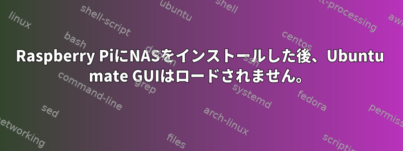 Raspberry PiにNASをインストールした後、Ubuntu mate GUIはロードされません。