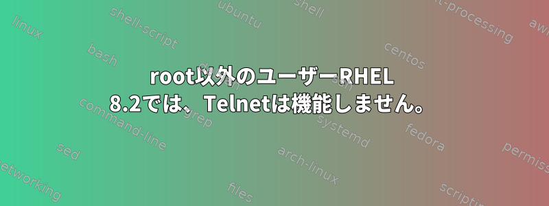 root以外のユーザーRHEL 8.2では、Telnetは機能しません。