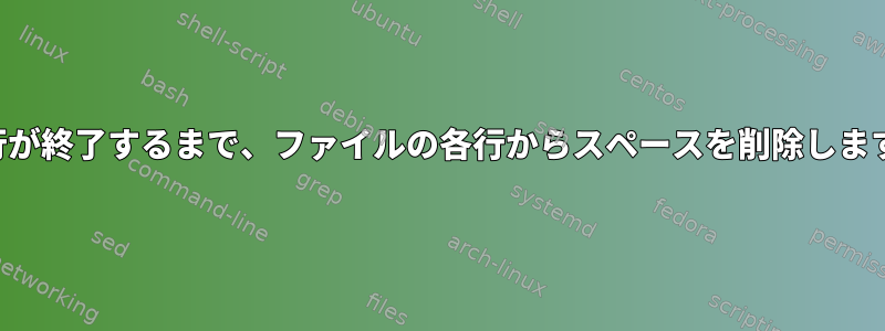 各行が終了するまで、ファイルの各行からスペースを削除します。