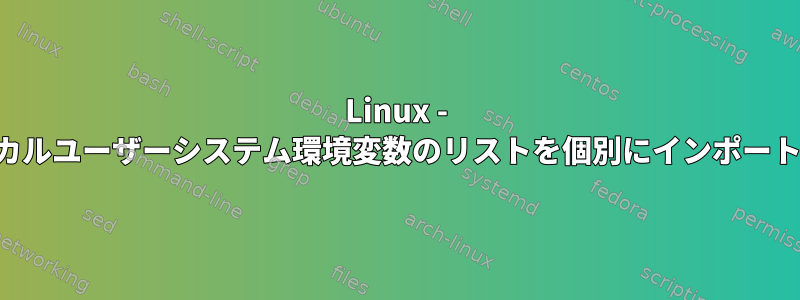 Linux - ローカルユーザーシステム環境変数のリストを個別にインポートする