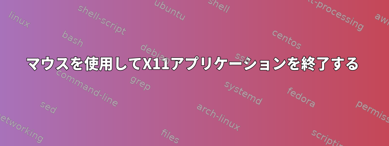 マウスを使用してX11アプリケーションを終了する