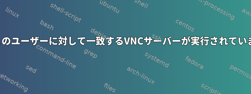 エラーこのユーザーに対して一致するVNCサーバーが実行されていません。