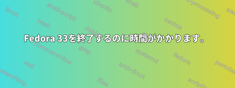 Fedora 33を終了するのに時間がかかります。