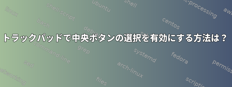 トラックパッドで中央ボタンの選択を有効にする方法は？