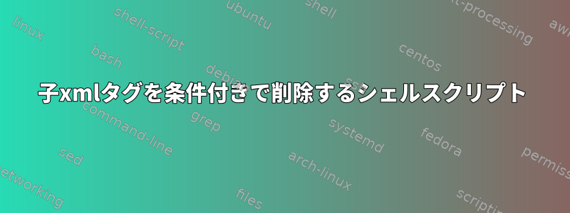 子xmlタグを条件付きで削除するシェルスクリプト