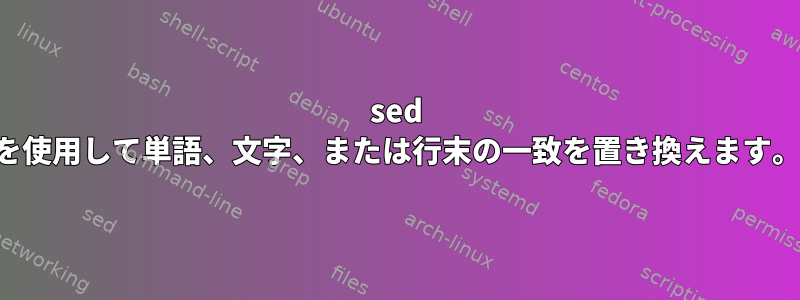 sed を使用して単語、文字、または行末の一致を置き換えます。