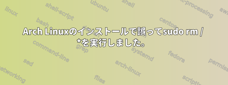 Arch Linuxのインストールで誤ってsudo rm / *を実行しました。