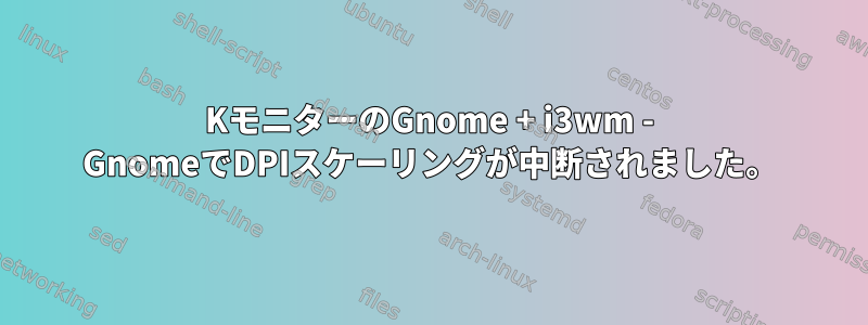 4KモニターのGnome + i3wm - GnomeでDPIスケーリングが中断されました。