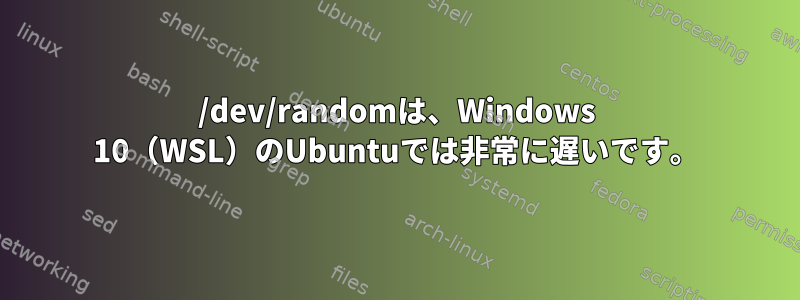 /dev/randomは、Windows 10（WSL）のUbuntuでは非常に遅いです。