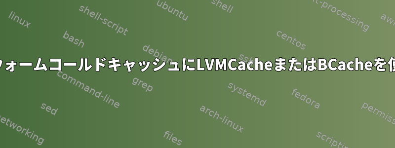 ホットウォームコールドキャッシュにLVMCacheまたはBCacheを使用する