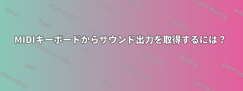 MIDIキーボードからサウンド出力を取得するには？