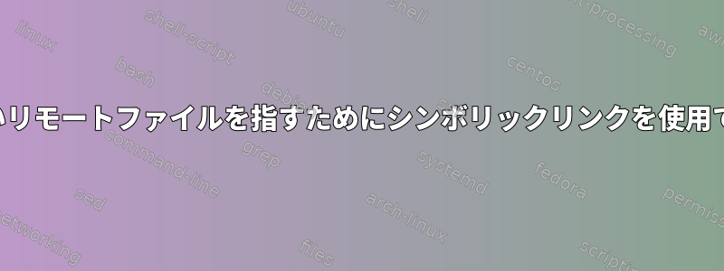 利用できないリモートファイルを指すためにシンボリックリンクを使用できますか？